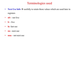 Terminologies used
• Next Use Info  usefully to retain those values which are used later in
registers
• nlv - not live
• lv - live
• lu -last use
• nu - next use
• nnu – not next use
 