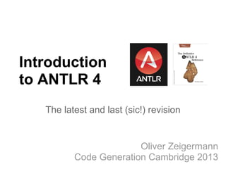 Introduction
to ANTLR 4
The latest and last (sic!) revision
Oliver Zeigermann
Code Generation Cambridge 2013
 