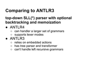 Comparing to ANTLR3
top-down SLL(*) parser with optional
backtracking and memoization
● ANTLR4
○ can handler a larger set ...