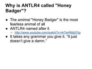 Why is ANTLR4 called "Honey
Badger"?
● The amimal "Honey Badger" is the most
fearless animal of all
● ANTLR4 named after i...