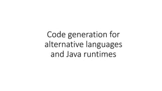 Code generation for
alternative languages
and Java runtimes
 