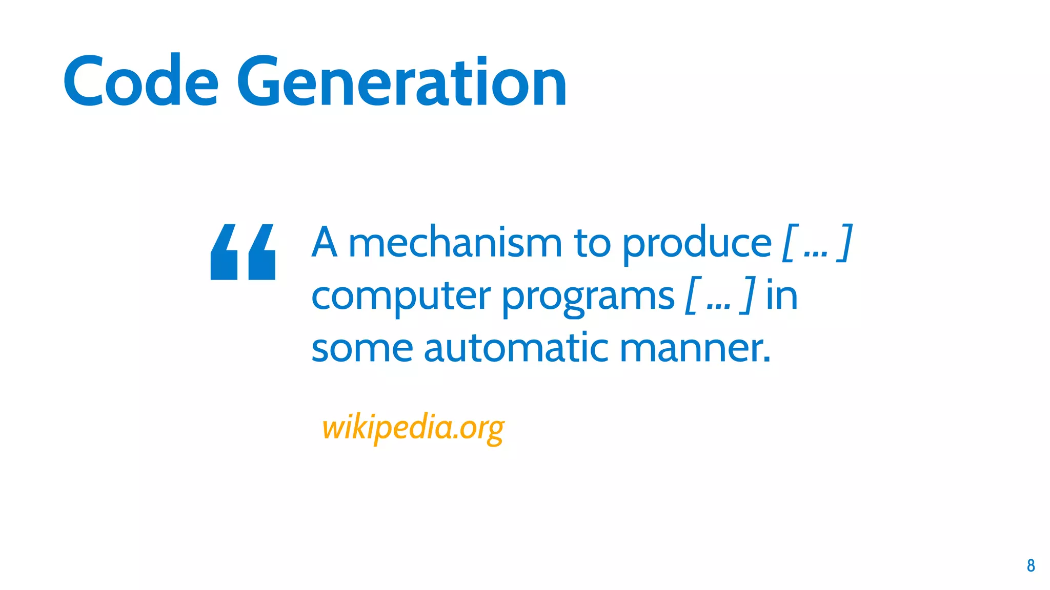 8 Code Generation A mechanism to produce [ … ] computer programs [ … ] in some automatic manner.“ wikipedia.org 