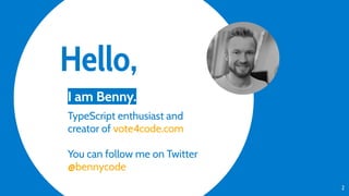 Hello,
2
I am Benny.
TypeScript enthusiast and
creator of vote4code.com
You can follow me on Twitter
@bennycode
 