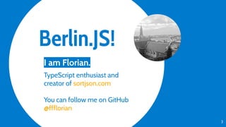 Berlin.JS!
3
I am Florian.
TypeScript enthusiast and
creator of sortjson.com
You can follow me on GitHub
@ffflorian
 