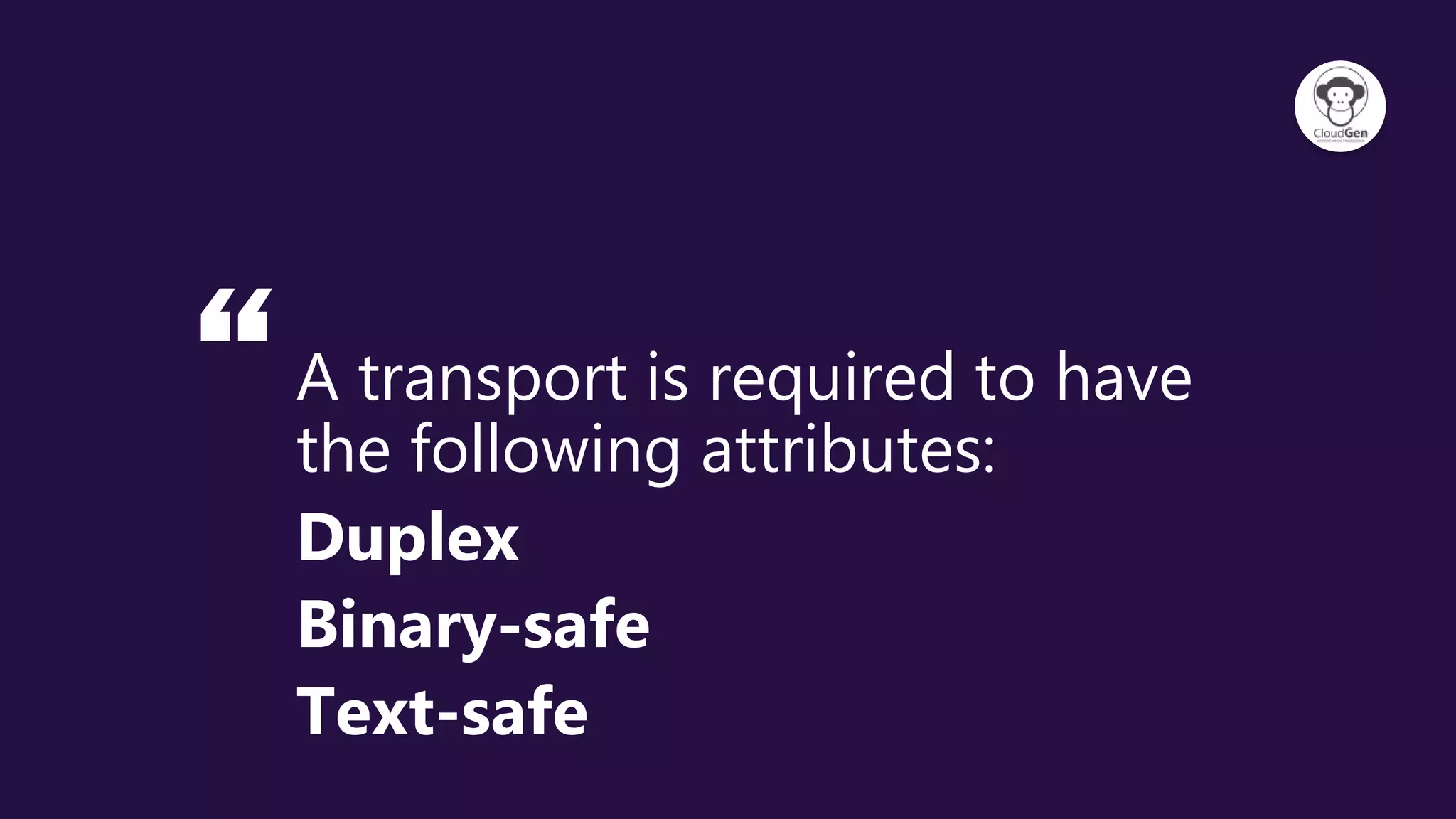 “A transport is required to have
the following attributes:
Duplex
Binary-safe
Text-safe
 