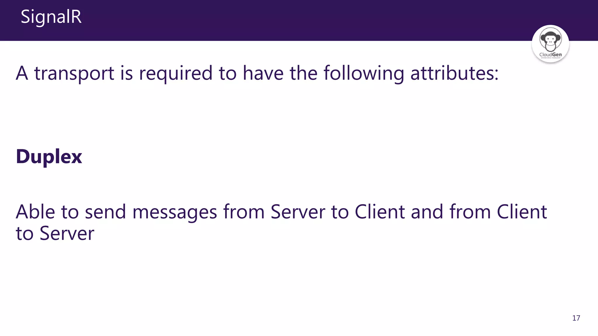 17
SignalR
A transport is required to have the following attributes:
Duplex
Able to send messages from Server to Client and from Client
to Server
 