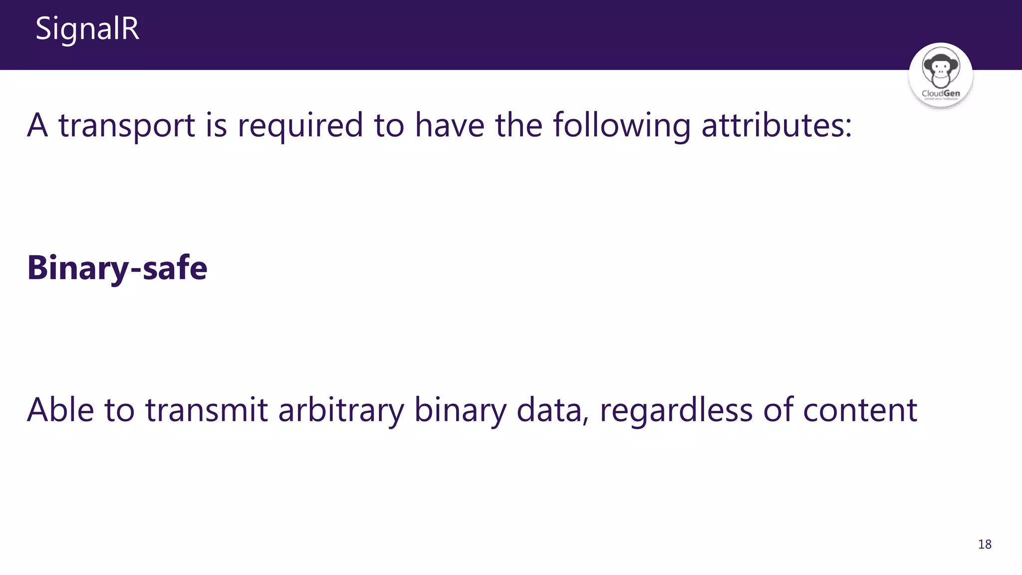 18
SignalR
A transport is required to have the following attributes:
Binary-safe
Able to transmit arbitrary binary data, regardless of content
 
