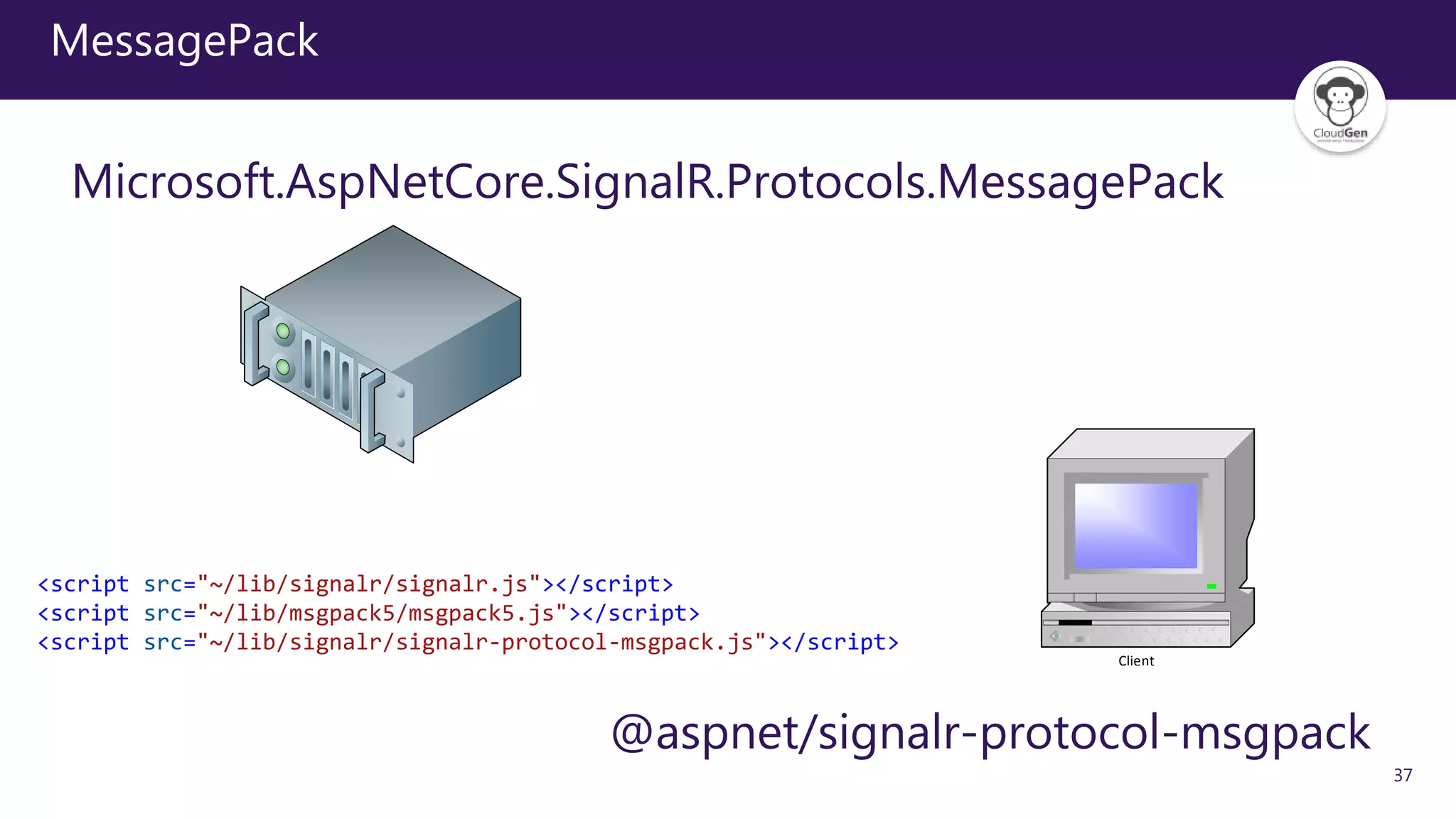 37
MessagePack
Microsoft.AspNetCore.SignalR.Protocols.MessagePack
Client
@aspnet/signalr-protocol-msgpack
<script src="~/lib/signalr/signalr.js"></script>
<script src="~/lib/msgpack5/msgpack5.js"></script>
<script src="~/lib/signalr/signalr-protocol-msgpack.js"></script>
 