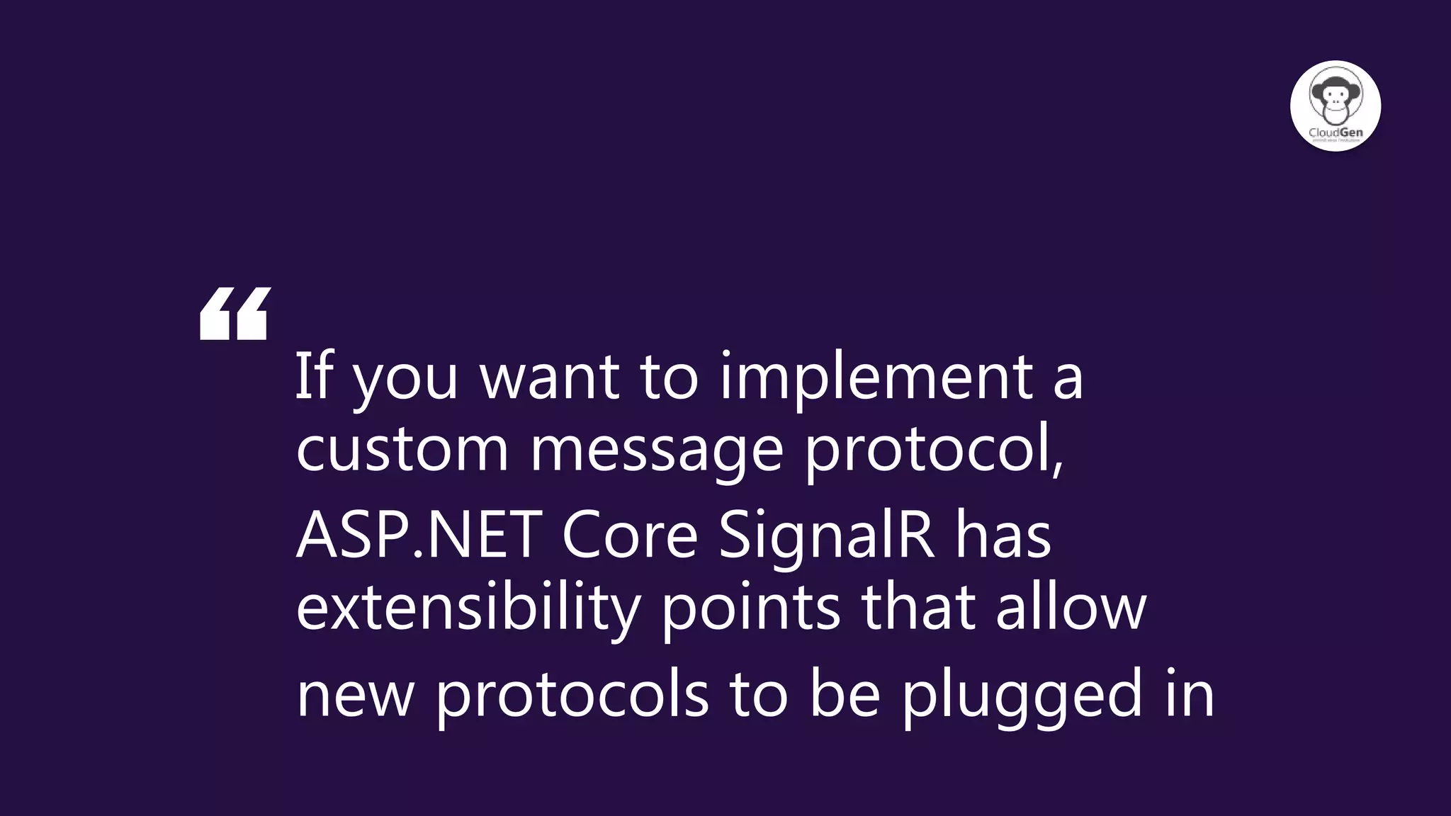 “If you want to implement a
custom message protocol,
ASP.NET Core SignalR has
extensibility points that allow
new protocols to be plugged in
 