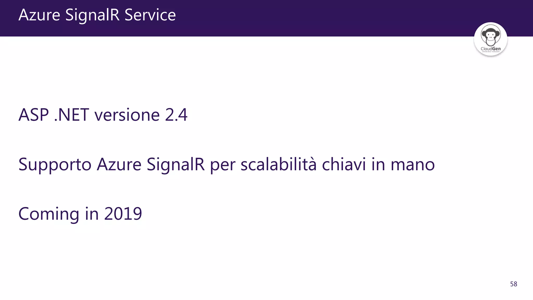 58
Azure SignalR Service
ASP .NET versione 2.4
Supporto Azure SignalR per scalabilità chiavi in mano
Coming in 2019
 