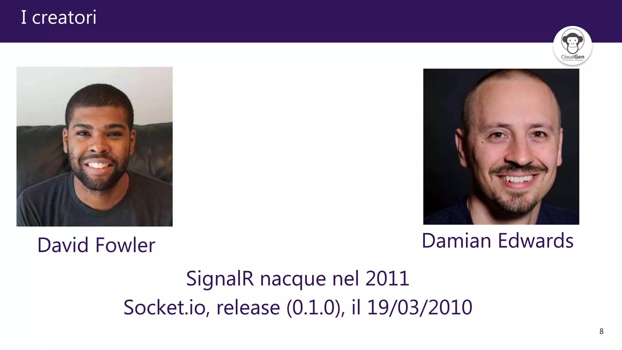 8
I creatori
David Fowler Damian Edwards
SignalR nacque nel 2011
Socket.io, release (0.1.0), il 19/03/2010
 