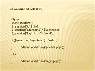 SESSION STARTING 
<?php 
Session start(); 
$_session['id']=$id; 
$_session['username']=$username; 
$_session['login true']...