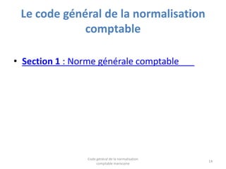 Le code général de la normalisation
comptable
• Section 1 : Norme générale comptable

Code général de la normalisation
com...