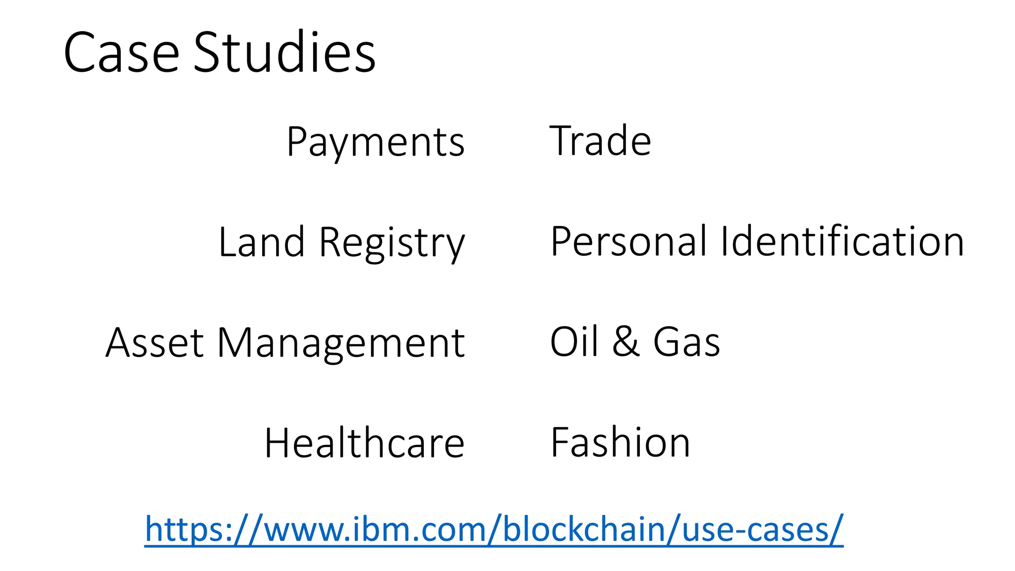 Case Studies
Payments
Land Registry
Asset Management
Healthcare
https://www.ibm.com/blockchain/use-cases/
Trade
Personal Identification
Oil & Gas
Fashion
 