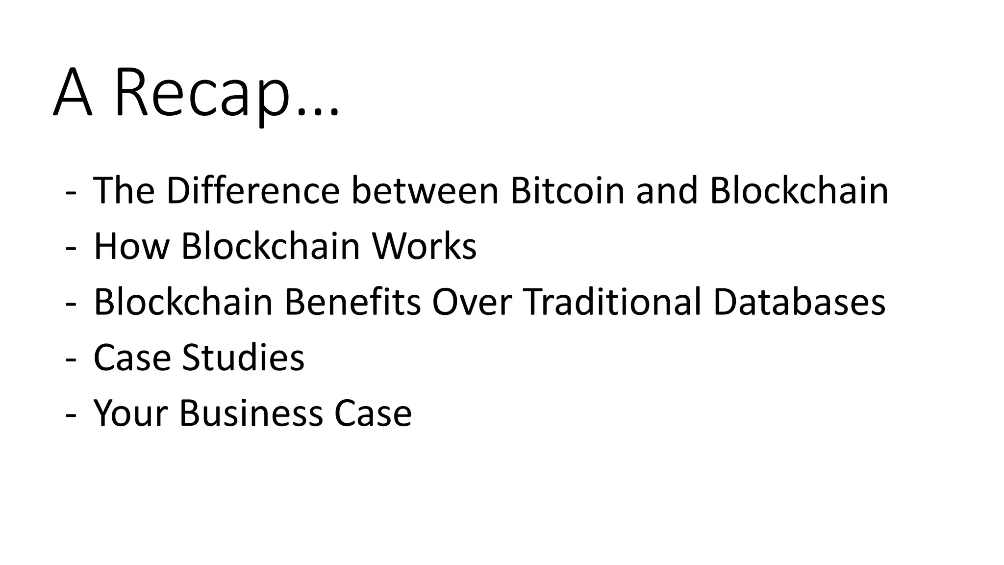 A Recap…
- The Difference between Bitcoin and Blockchain
- How Blockchain Works
- Blockchain Benefits Over Traditional Databases
- Case Studies
- Your Business Case
 