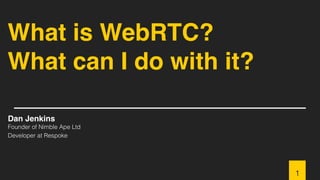 What is WebRTC?
What can I do with it?
Dan Jenkins
Founder of Nimble Ape Ltd
Developer at Respoke
1
 