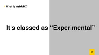 / What is WebRTC?
20
It’s classed as “Experimental”
 