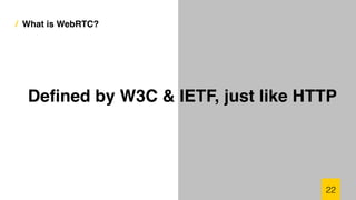 / What is WebRTC?
22
Deﬁned by W3C & IETF, just like HTTP
 