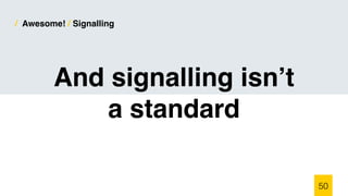 / Awesome! / Signalling
And signalling isn’t
a standard
50
 