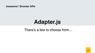 / Awesome! / Browser APIs
There’s a few to choose from…
55
Adapter.js
 