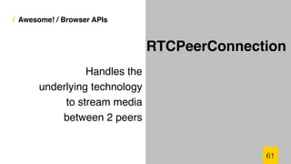 / Awesome! / Browser APIs
Handles the
underlying technology
to stream media
between 2 peers
61
RTCPeerConnection
 