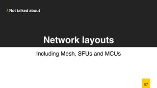 / Not talked about
Including Mesh, SFUs and MCUs
87
Network layouts
 