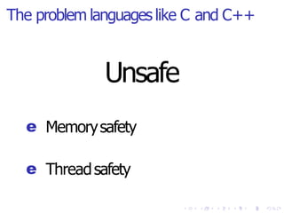 The problem languages like C and C++
Unsafe
e Memorysafety
e Threadsafety
 