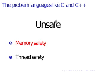The problem languages like C and C++
Unsafe
e Memorysafety
e Threadsafety
 