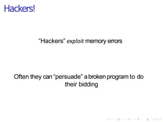 Hackers!
“Hackers” exploit memory errors
Often they can“persuade” abrokenprogram to do
their bidding
 