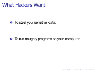 What Hackers Want
e To steal your sensitive data.
e To run naughty programs on your computer.
 