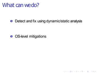 What can wedo?
e Detect and fix using dynamic/static analysis
e OS-level mitigations
 