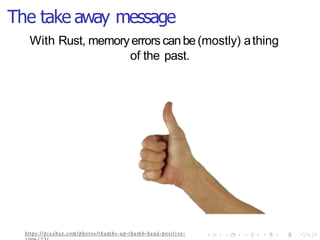 The take away message
With Rust, memoryerrors canbe(mostly) athing
of the past.
https://pixabay.com/photos/thumbs -up-thumb-hand-positive-
 