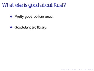 What else is good about Rust?
e Pretty good performance.
e Goodstandard library.
 