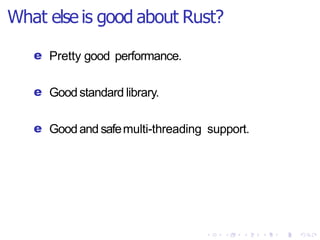 What else is good about Rust?
e Pretty good performance.
e Goodstandard library.
e Goodand safemulti-threading support.
 