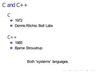 C and C++
C
e 1972
e Dennis Ritchie, Bell Labs
C++
e 1985
e Bjarne Stroustrup
Both “systems” languages.
 