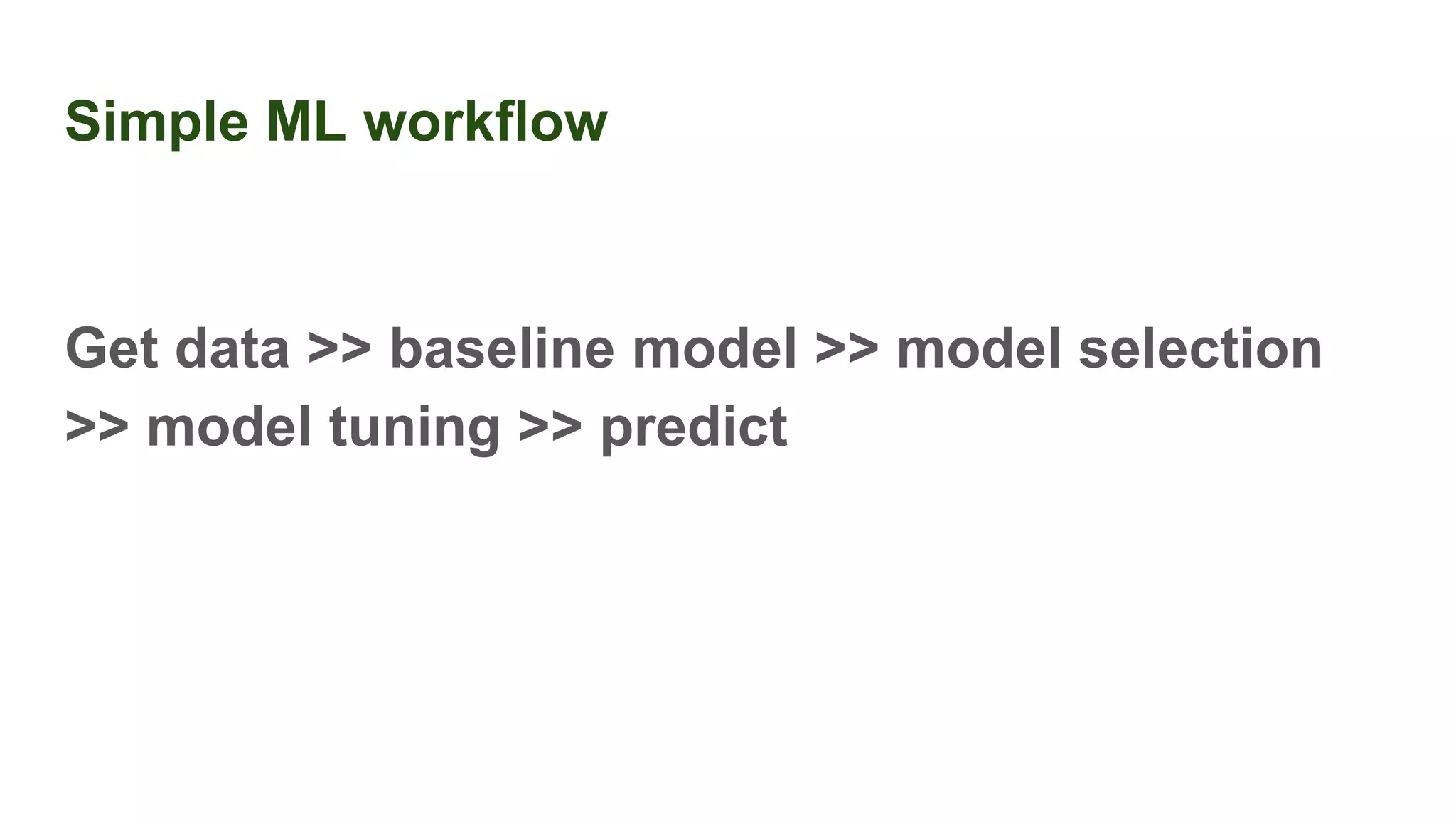 Simple ML workflow
Get data >> baseline model >> model selection
>> model tuning >> predict
 