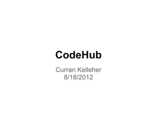 CodeHub
Curran Kelleher
8/18/2012
 