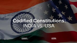 Codified Constitutions:
INDIA VS. USA
CODEY: LEON:
 