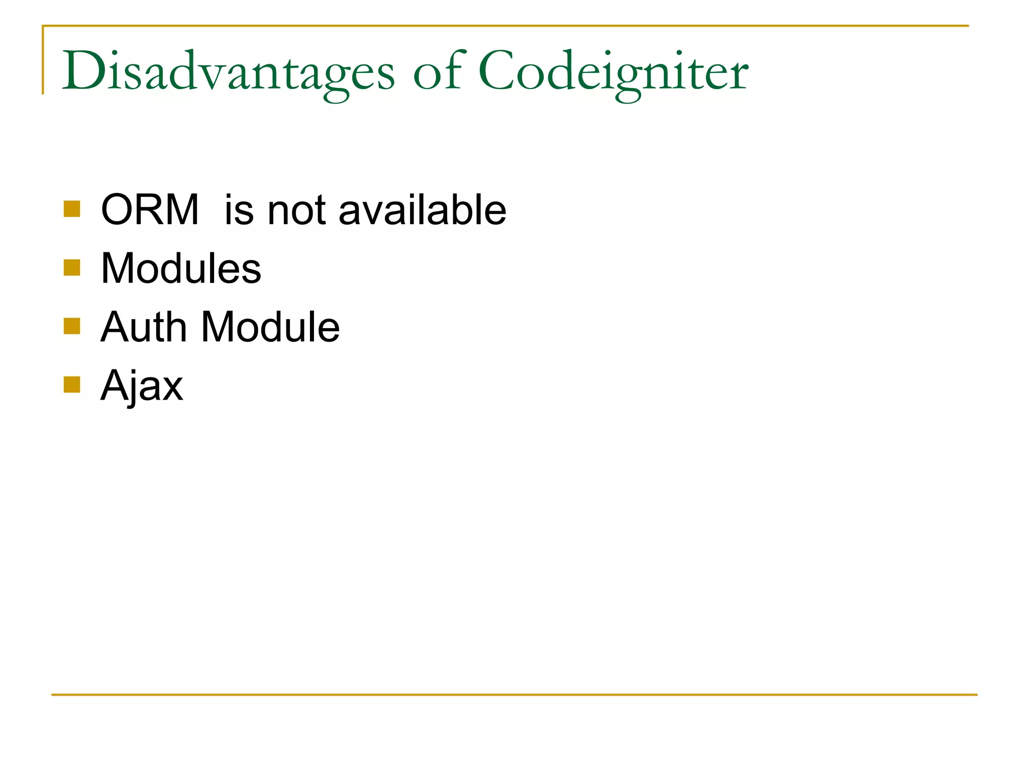 Disadvantages of Codeigniter ORM  is not  available Modules  Auth Module  Ajax 