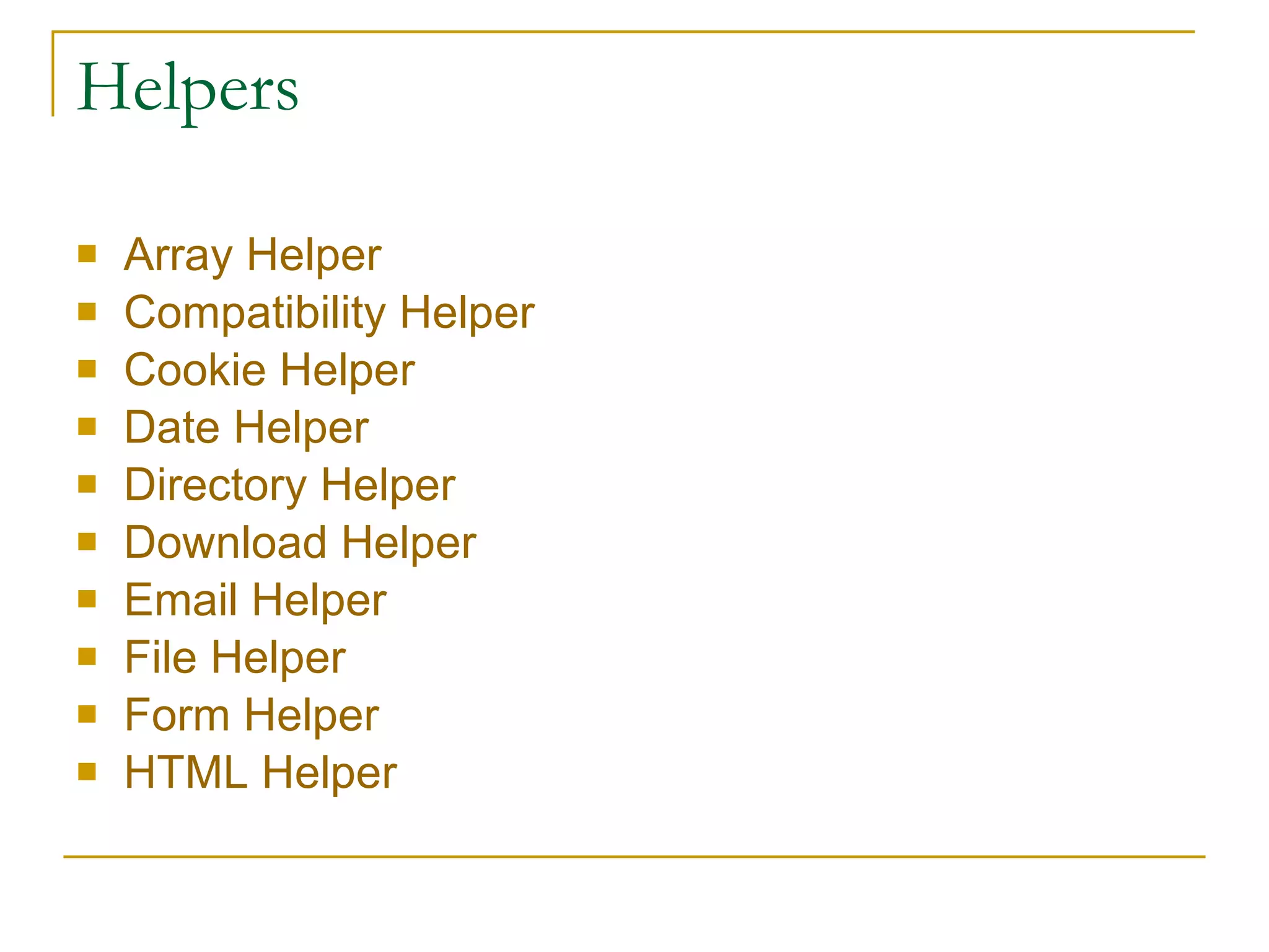 Helpers Array Helper   Compatibility Helper   Cookie Helper   Date Helper   Directory Helper   Download Helper   Email Helper   File Helper   Form Helper   HTML Helper   