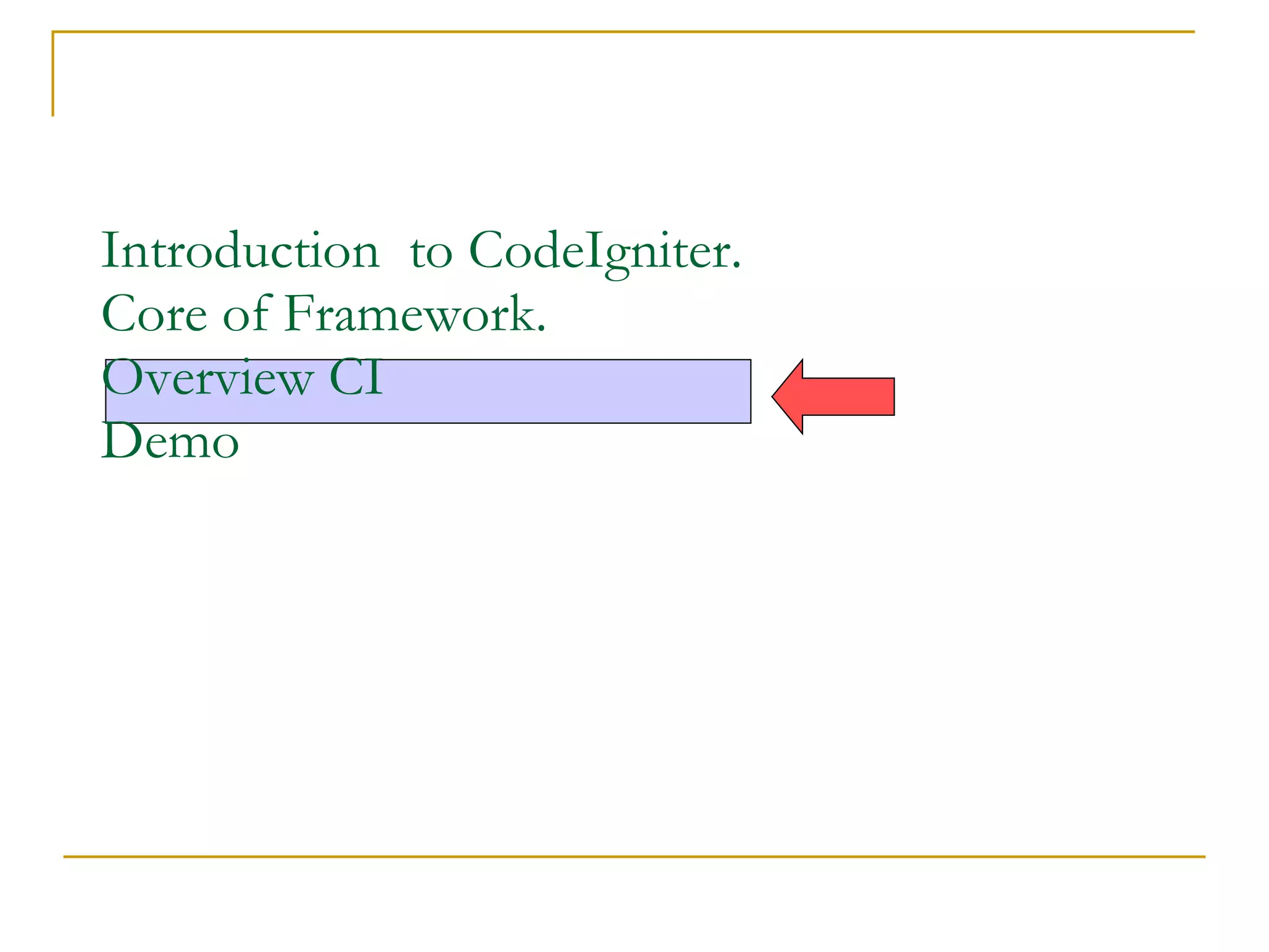 Introduction  to CodeIgniter.  Core of Framework.  Overview CI   Demo 