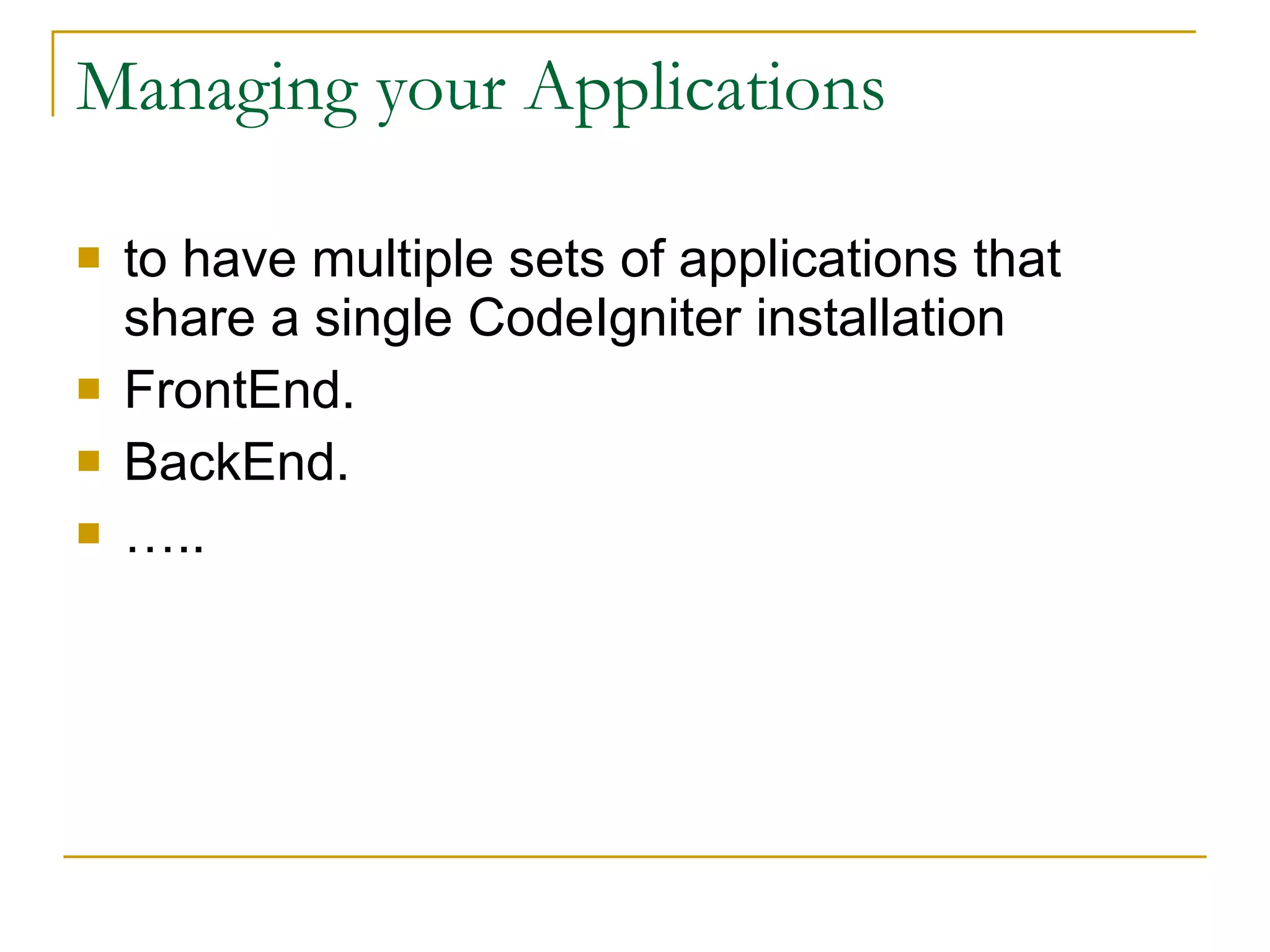 Managing your Applications to have multiple sets of applications that share a single CodeIgniter installation FrontEnd. BackEnd.  … .. 