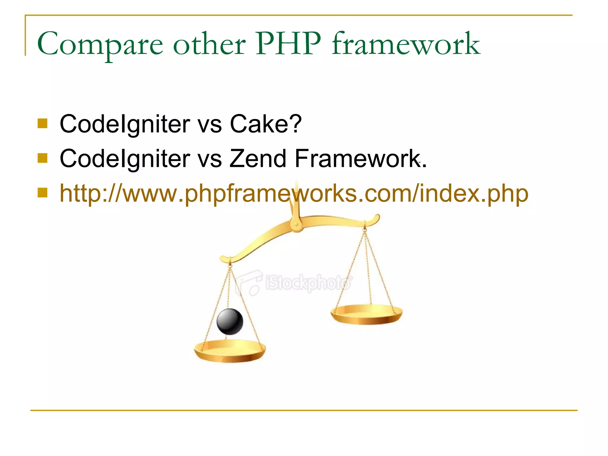 Compare other PHP framework CodeIgniter vs Cake? CodeIgniter vs Zend Framework. http:// www.phpframeworks.com/index.php 