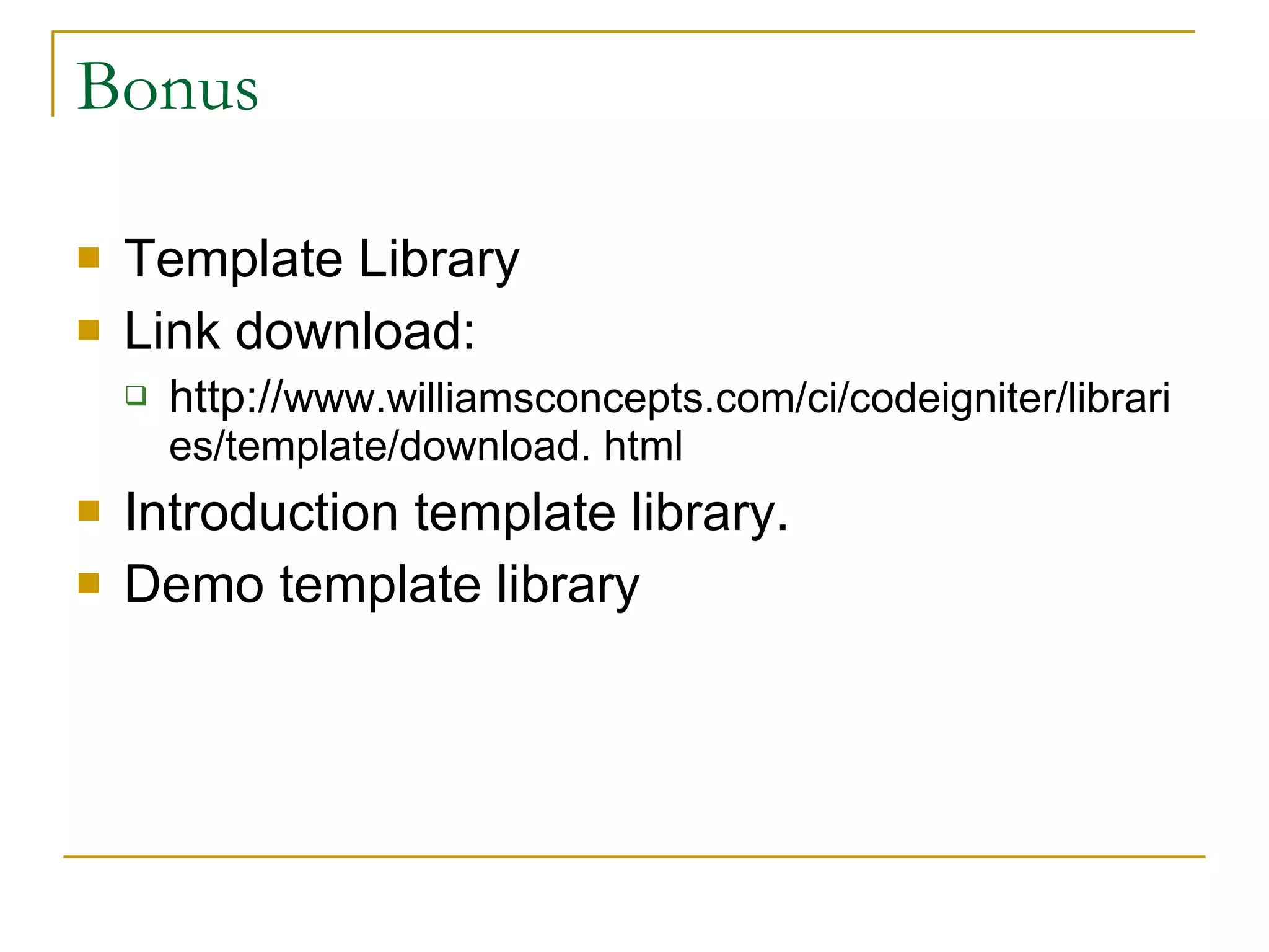 Bonus Template Library Link download: http:// www.williamsconcepts.com/ci/codeigniter/libraries/template/download. html Introduction template library. Demo template library 