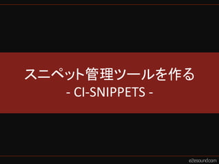 スニペット管理ツールを作る
   - CI-SNIPPETS -
 