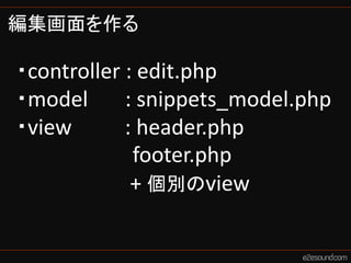 編集画面を作る

・controller : edit.php
・model      : snippets_model.php
・view       : header.php
             footer.php
        ...