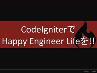 CodeIgniterで
Happy Engineer Lifeを!!
 