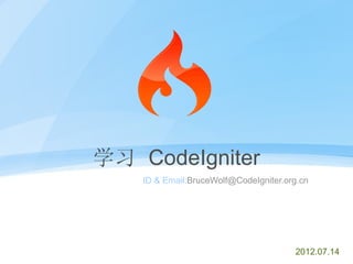 学习 CodeIgniter
                     ID & Email:BruceWolf@CodeIgniter.org.cn




配套文稿： http://codeigniter.org.cn/forums/thread-13719-1-1.html

                                                        2012.07.14
 