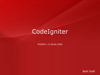 CodeIgniter ROSDEV, 12 Aprilie 2008 Bodi Zsolt 
