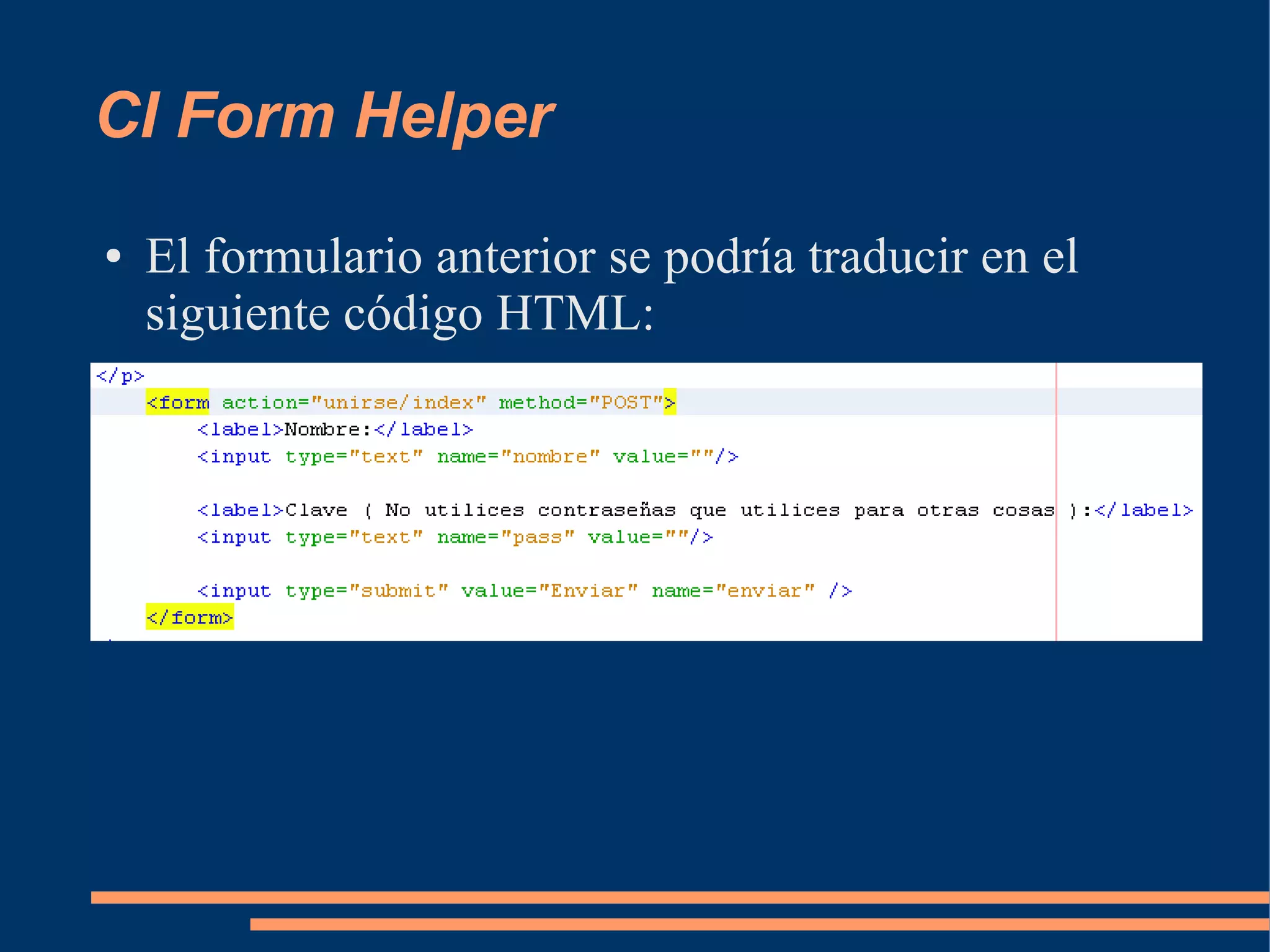 CI Form Helper
●   El formulario anterior se podría traducir en el
    siguiente código HTML:
 